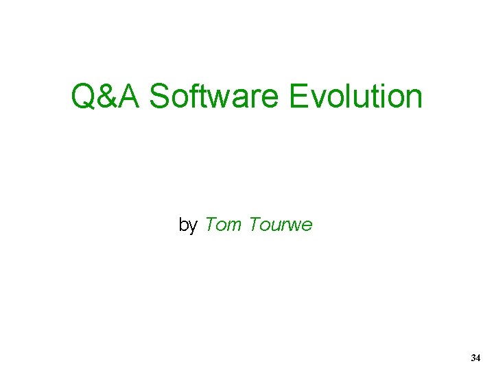 Q&A Software Evolution by Tom Tourwe 34 