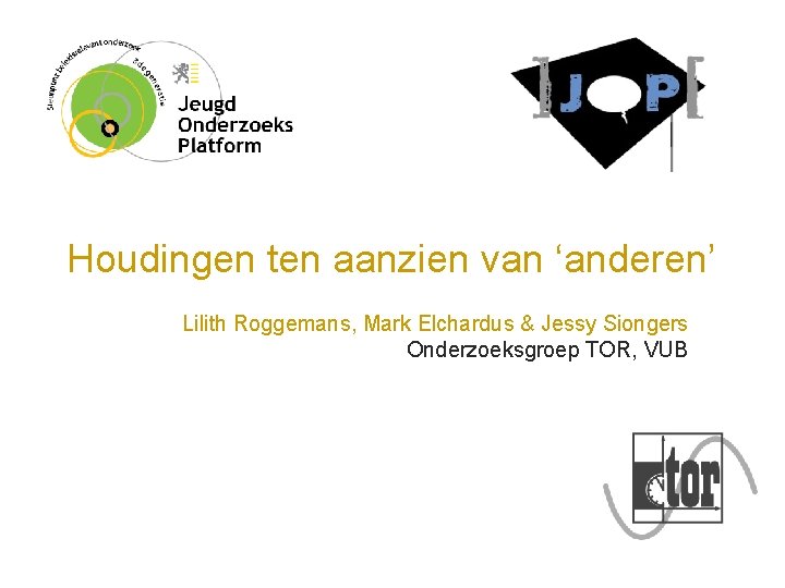 Houdingen ten aanzien van ‘anderen’ Lilith Roggemans, Mark Elchardus & Jessy Siongers Onderzoeksgroep TOR,