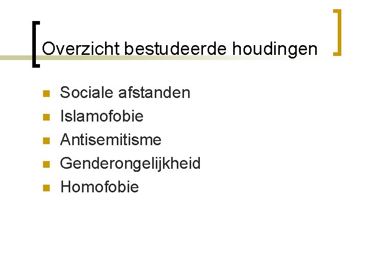 Overzicht bestudeerde houdingen n n Sociale afstanden Islamofobie Antisemitisme Genderongelijkheid Homofobie 