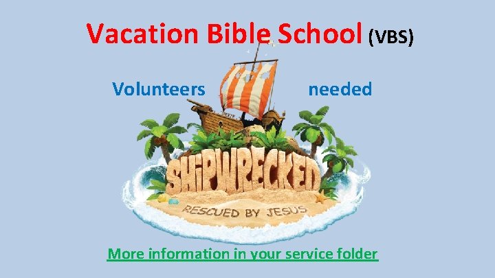 Vacation Bible School (VBS) Volunteers needed More information in your service folder 