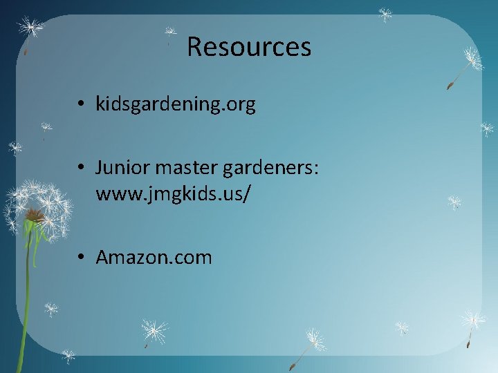 Resources • kidsgardening. org • Junior master gardeners: www. jmgkids. us/ • Amazon. com