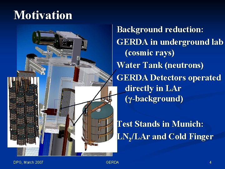 Motivation Background reduction: GERDA in underground lab (cosmic rays) Water Tank (neutrons) GERDA Detectors