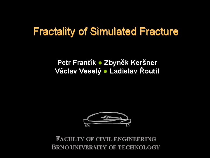 Fractality of Simulated Fracture Petr Frantík ● Zbyněk Keršner Václav Veselý ● Ladislav Řoutil