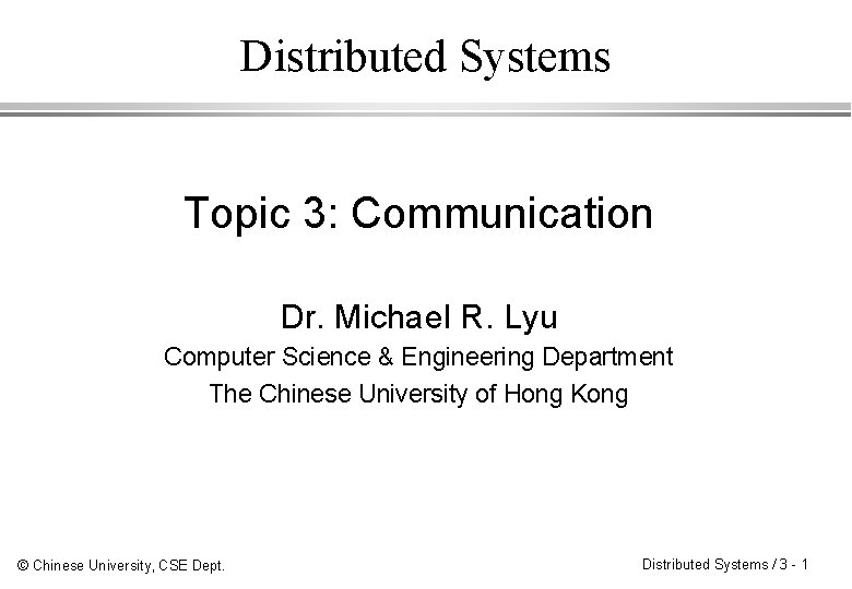Distributed Systems Topic 3: Communication Dr. Michael R. Lyu Computer Science & Engineering Department