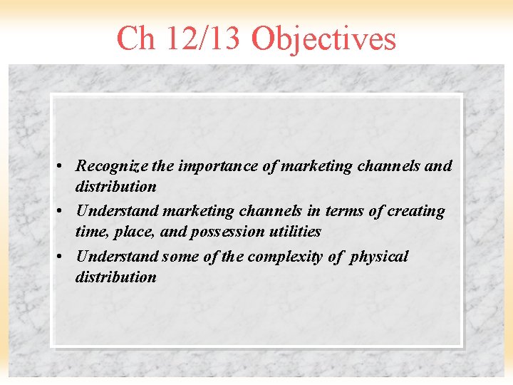 Ch 12/13 Objectives • Recognize the importance of marketing channels and distribution • Understand