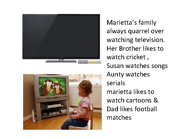 Marietta’s family always quarrel over watching television. Her Brother likes to watch cricket ,