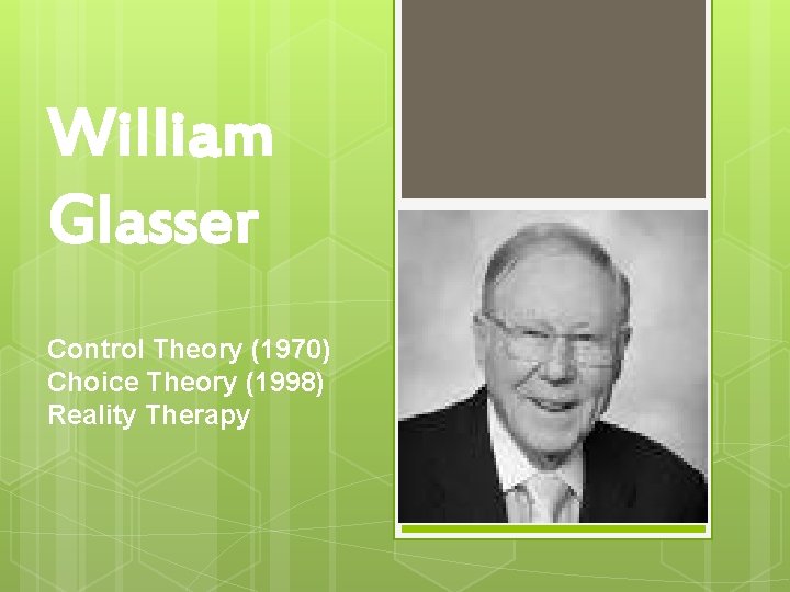 William Glasser Control Theory (1970) Choice Theory (1998) Reality Therapy 