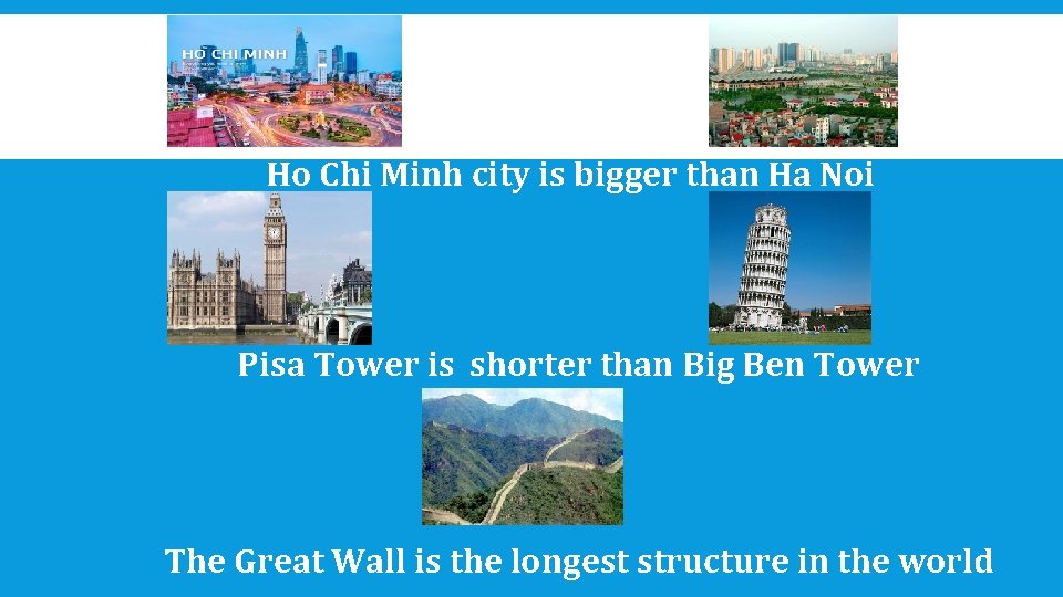 Ho Chi Minh city is bigger than Ha Noi Pisa Tower is shorter than