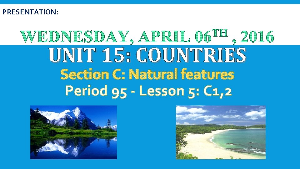 PRESENTATION: UNIT 15: COUNTRIES Section C: Natural features Period 95 - Lesson 5: C