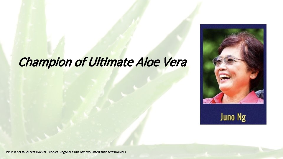 Champion of Ultimate Aloe Vera This is a personal testimonial. Market Singapore has not