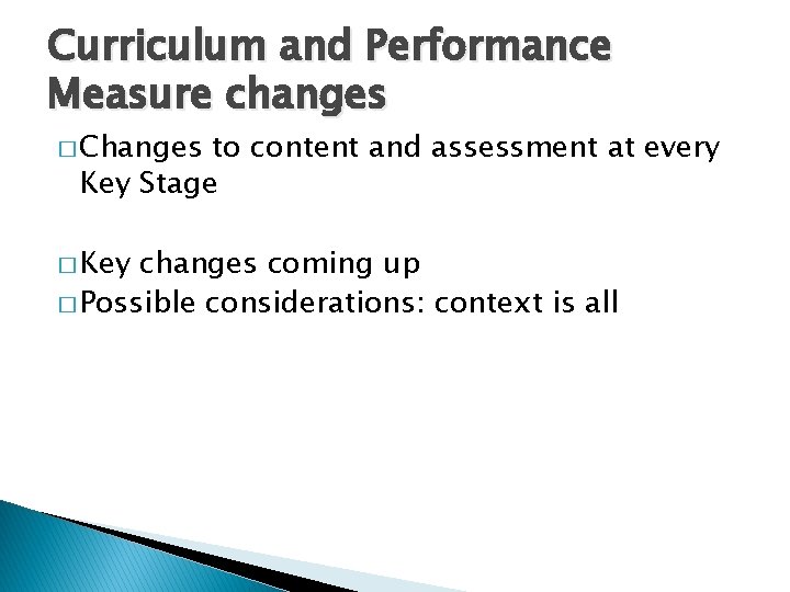 Curriculum and Performance Measure changes � Changes to content and assessment at every Key