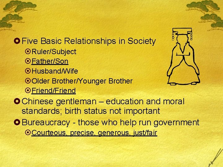 £ Five Basic Relationships in Society ¤Ruler/Subject ¤Father/Son ¤Husband/Wife ¤Older Brother/Younger Brother ¤Friend/Friend £