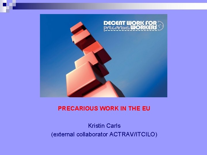 PRECARIOUS WORK IN THE EU Kristin Carls (external collaborator ACTRAV/ITCILO) PRECARIOUS WORK IN THE EU Kristin Carls (external collaborator ACTRAV/ITCILO)