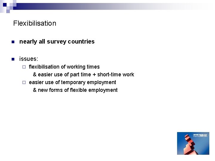 Flexibilisation n nearly all survey countries n issues: flexibilisation of working times & easier Flexibilisation n nearly all survey countries n issues: flexibilisation of working times & easier