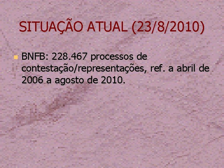 SITUAÇÃO ATUAL (23/8/2010) BNFB: 228. 467 processos de contestação/representações, ref. a abril de 2006
