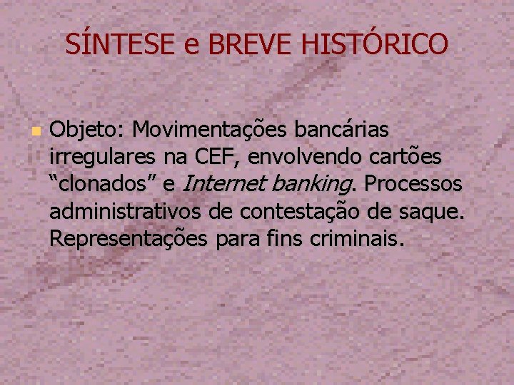 SÍNTESE e BREVE HISTÓRICO Objeto: Movimentações bancárias irregulares na CEF, envolvendo cartões “clonados” e