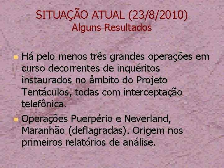 SITUAÇÃO ATUAL (23/8/2010) Alguns Resultados Há pelo menos três grandes operações em curso decorrentes