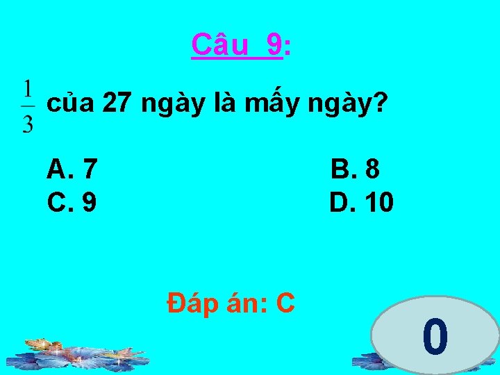 Câu 9: của 27 ngày là mấy ngày? A. 7 C. 9 B. 8