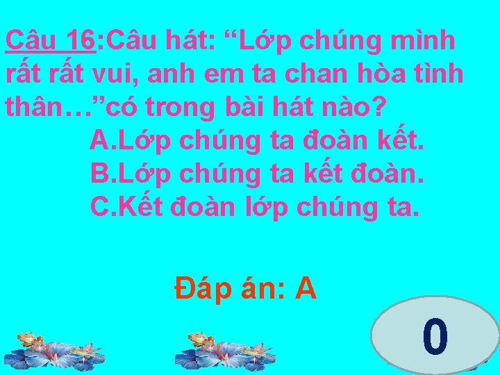 Câu 16: Câu hát: “Lớp chúng mình rất vui, anh em ta chan hòa