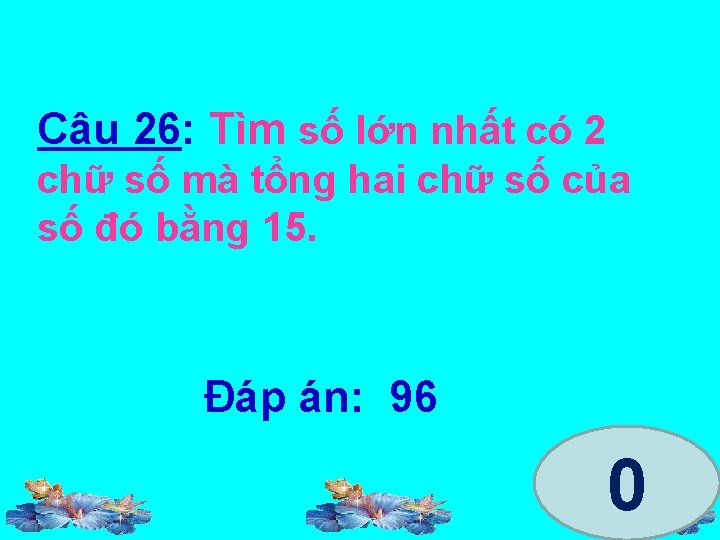 Câu 26: Tìm số lớn nhất có 2 chữ số mà tổng hai chữ