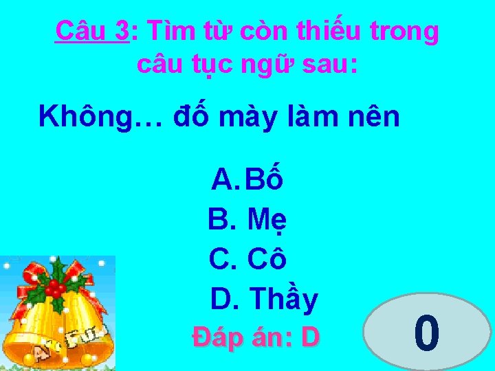 Câu 3: Tìm từ còn thiếu trong câu tục ngữ sau: Không… đố mày
