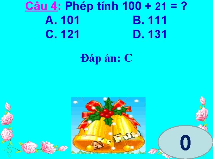 Câu 4: Phép tính 100 + 21 = ? A. 101 B. 111 C.