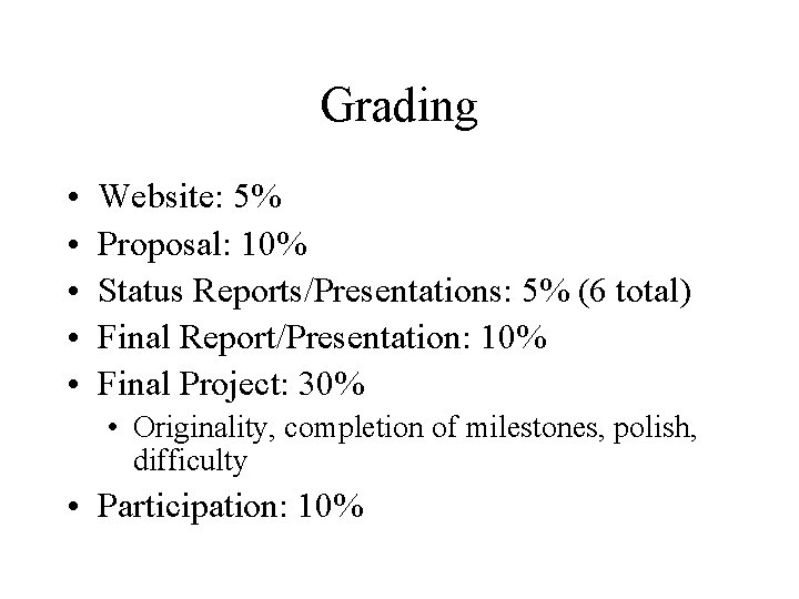 Grading • • • Website: 5% Proposal: 10% Status Reports/Presentations: 5% (6 total) Final