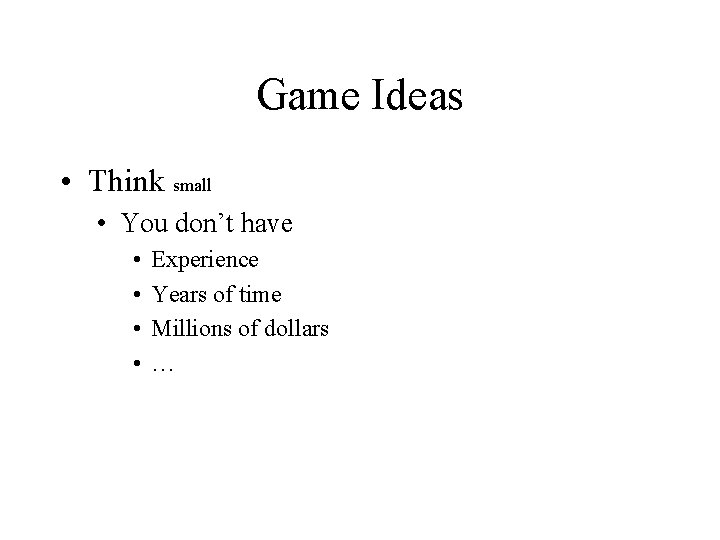 Game Ideas • Think small • You don’t have • • Experience Years of