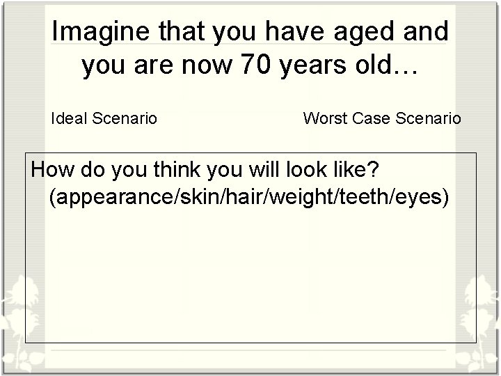 Imagine that you have aged and you are now 70 years old… Ideal Scenario