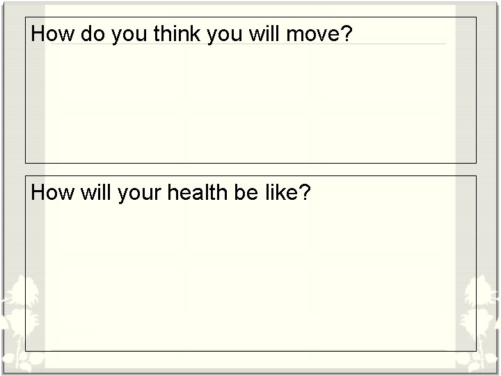 How do you think you will move? How will your health be like? 