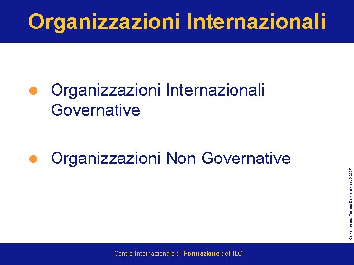Organizzazioni Internazionali Governative l Organizzazioni Non Governative © International Training Centre of the ILO