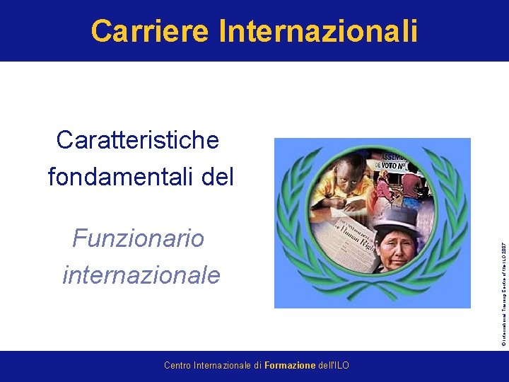 Carriere Internazionali Funzionario internazionale Centro Internazionale di Formazione dell’ILO © International Training Centre of