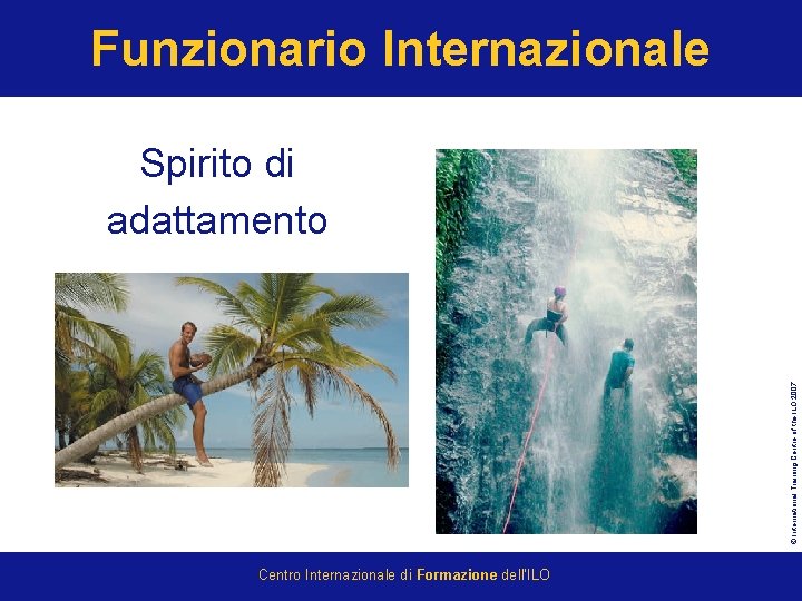 Funzionario Internazionale © International Training Centre of the ILO 2007 Spirito di adattamento Centro