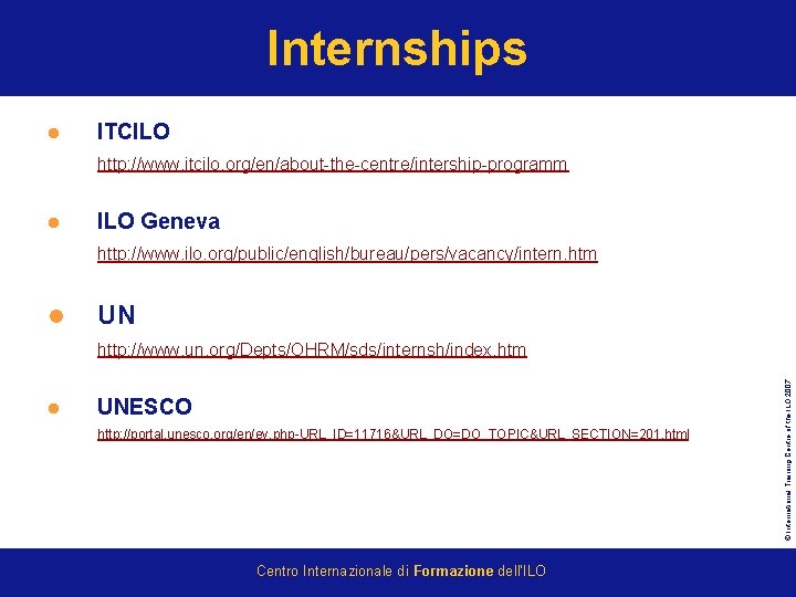 Internships l ITCILO http: //www. itcilo. org/en/about-the-centre/intership-programm l ILO Geneva http: //www. ilo. org/public/english/bureau/pers/vacancy/intern.