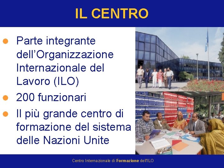 IL CENTRO Parte integrante dell’Organizzazione Internazionale del Lavoro (ILO) l 200 funzionari l Il