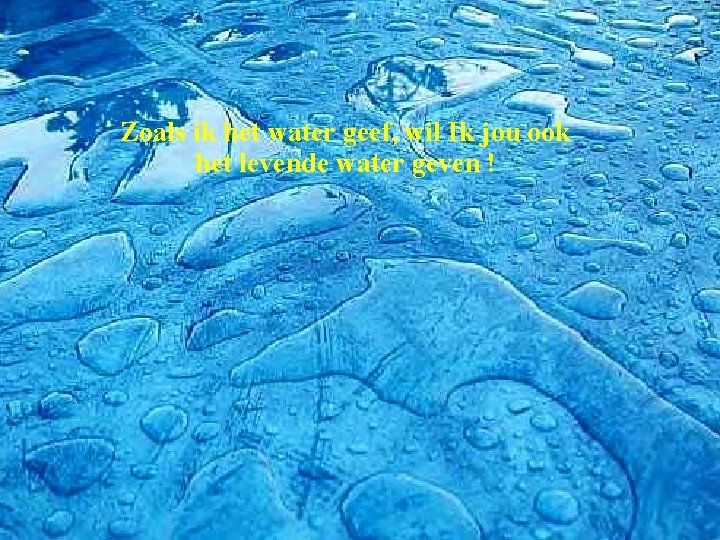 Zoals ik het water geef, wil Ik jou ook het levende water geven !