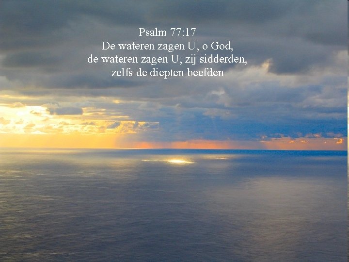 Psalm 77: 17 De wateren zagen U, o God, de wateren zagen U, zij