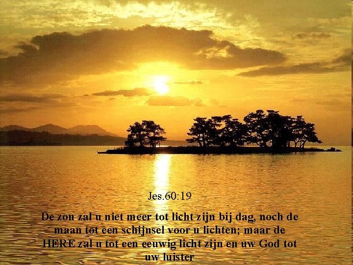 Jes. 60: 19 De zon zal u niet meer tot licht zijn bij dag,