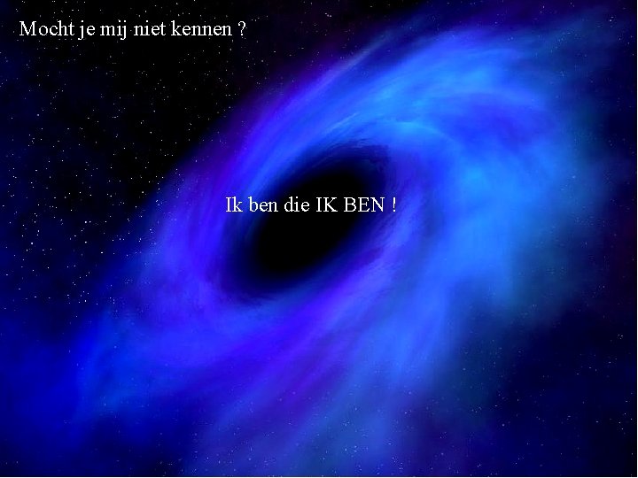 Mocht je mij niet kennen ? Ik ben die IK BEN ! 