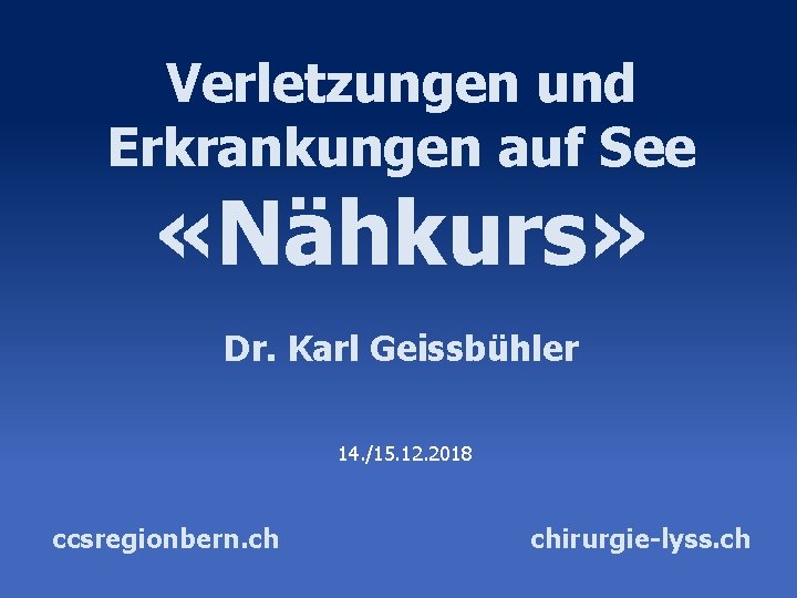 Verletzungen und Erkrankungen auf See «Nähkurs» Dr. Karl Geissbühler 14. /15. 12. 2018 ccsregionbern.