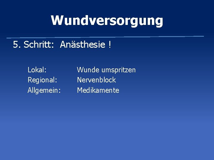 Wundversorgung 5. Schritt: Anästhesie ! Lokal: Regional: Allgemein: Wunde umspritzen Nervenblock Medikamente 