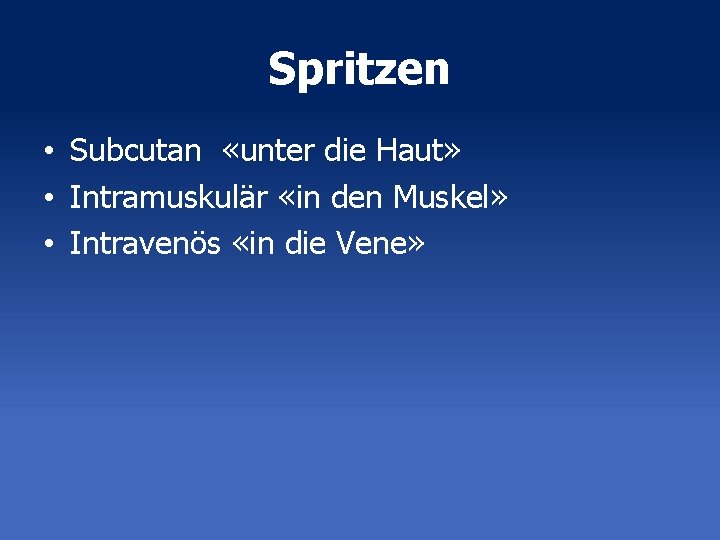 Spritzen • Subcutan «unter die Haut» • Intramuskulär «in den Muskel» • Intravenös «in