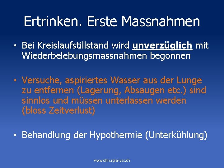 Ertrinken. Erste Massnahmen • Bei Kreislaufstillstand wird unverzüglich mit Wiederbelebungsmassnahmen begonnen • Versuche, aspiriertes