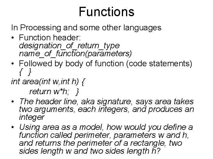 Functions In Processing and some other languages • Function header: designation_of_return_type name_of_function(parameters) • Followed