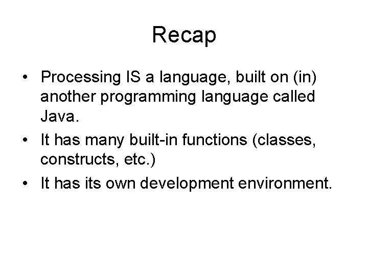 Recap • Processing IS a language, built on (in) another programming language called Java.