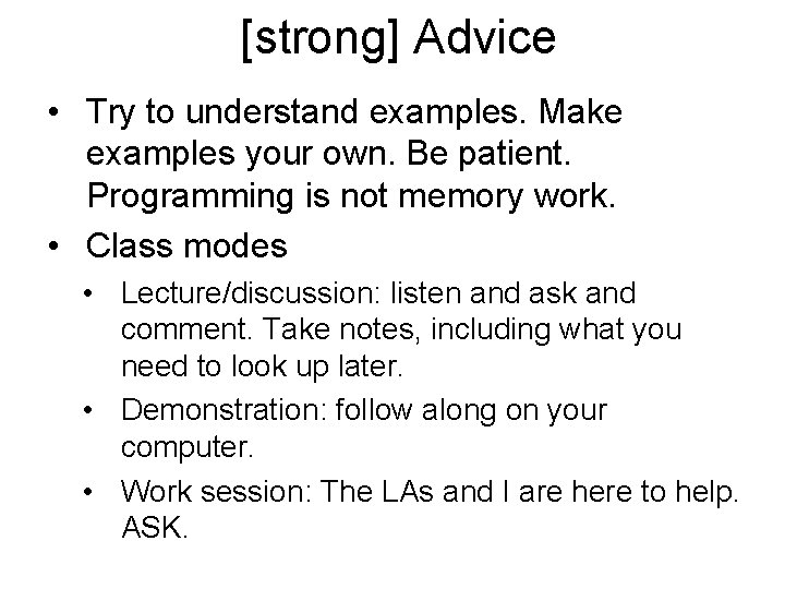 [strong] Advice • Try to understand examples. Make examples your own. Be patient. Programming