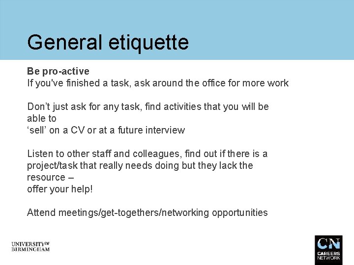 General etiquette Be pro-active If you've finished a task, ask around the office for