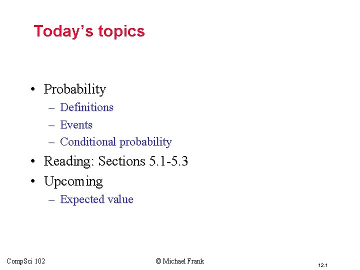 Today’s topics • Probability – – – Definitions Events Conditional probability • Reading: Sections