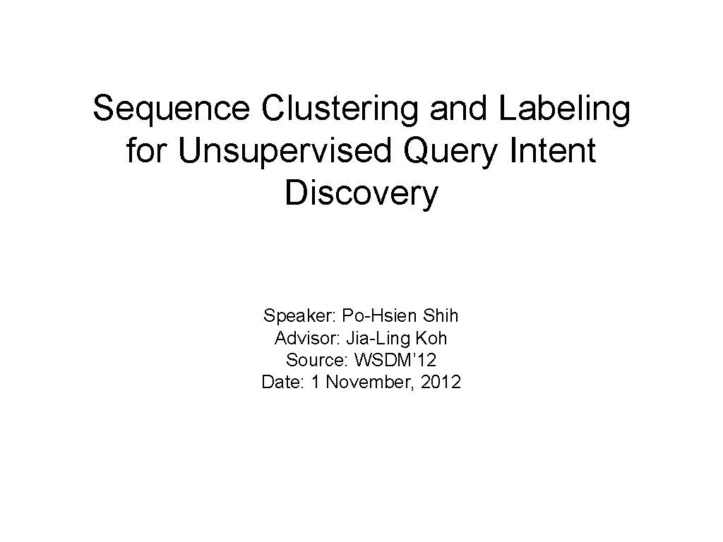 Sequence Clustering and Labeling for Unsupervised Query Intent Discovery Speaker: Po-Hsien Shih Advisor: Jia-Ling