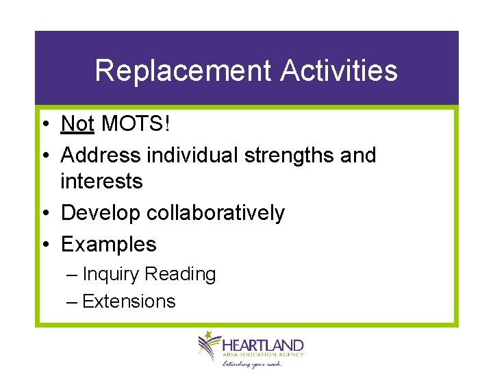 Replacement Activities • Not MOTS! • Address individual strengths and interests • Develop collaboratively
